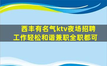 西丰有名气ktv夜场招聘工作轻松和谐兼职全职都可